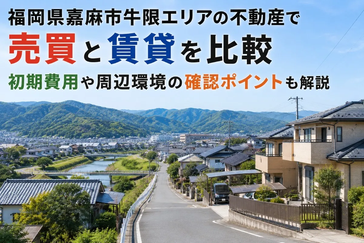 福岡県嘉麻市牛隈エリアの不動産で売買と賃貸を比較｜初期費用や周辺環境の確認ポイントも解説